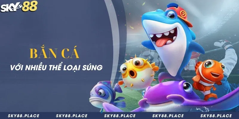 SKY88 - Link Tham Gia Nhà Cái Bóng Đá SKY 88 Số #1 15 Bắn cá với nhiều thể loại súng